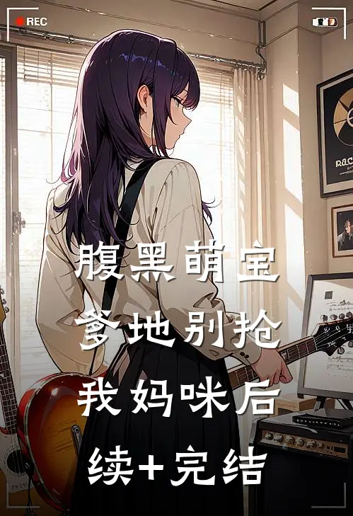 腹黑萌宝：爹地别抢我妈咪后续+完结