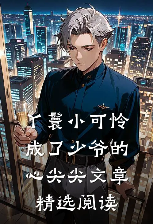 丫鬟小可怜成了少爷的心尖尖文章精选阅读
