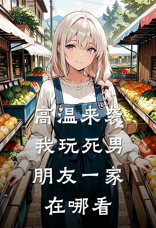 高温来袭，我玩死男朋友一家在哪看