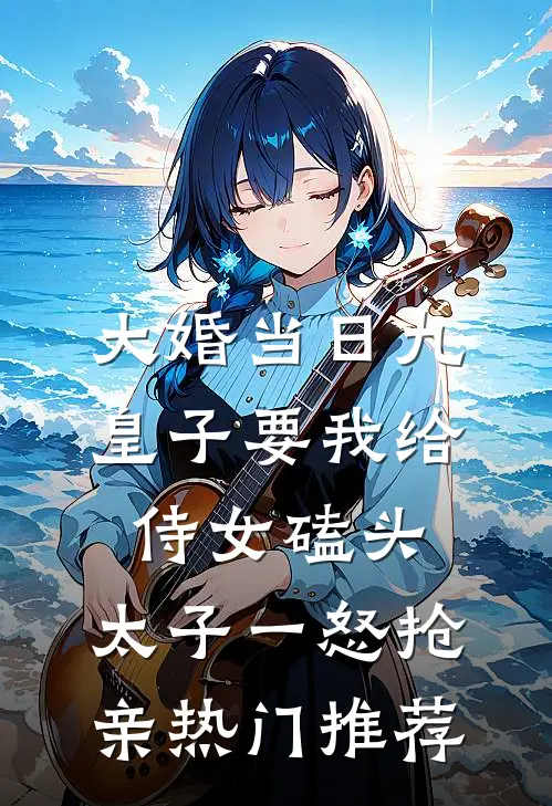 大婚当日九皇子要我给侍女磕头，太子一怒抢亲热门推荐