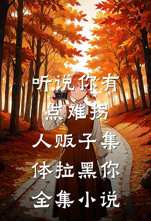 听说你有点难拐，人贩子集体拉黑你全集小说