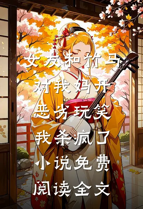 女友和竹马对我妈开恶劣玩笑，我杀疯了小说免费阅读全文