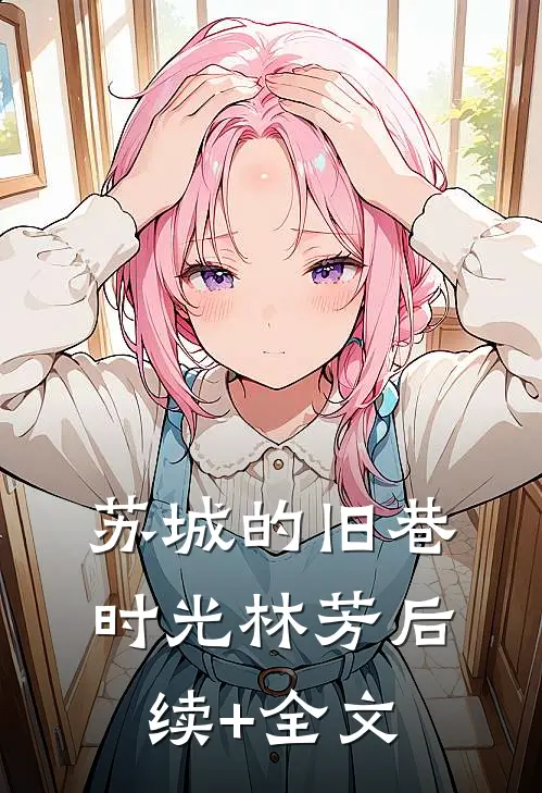 苏城的旧巷时光林芳后续+全文