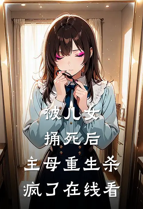 被儿女捅死后，主母重生杀疯了在线看