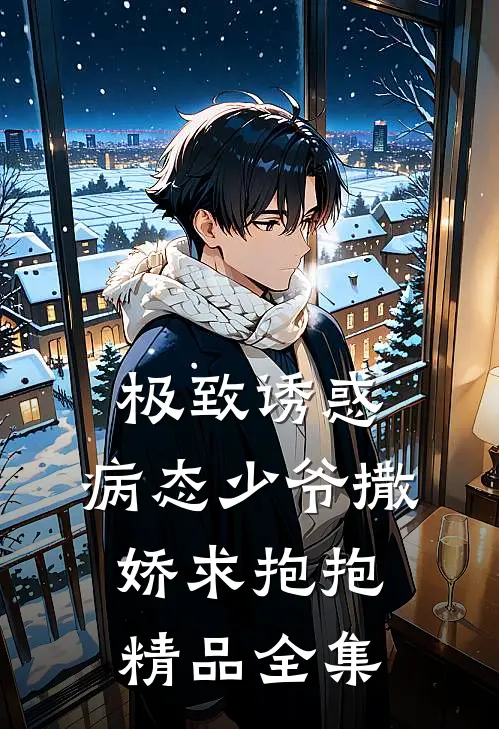 极致诱惑：病态少爷撒娇求抱抱精品全集