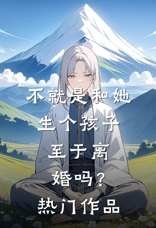 不就是和她生个孩子，至于离婚吗？热门作品
