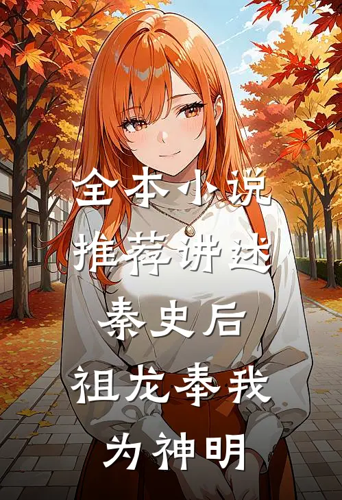 全本小说推荐讲述秦史后，祖龙奉我为神明