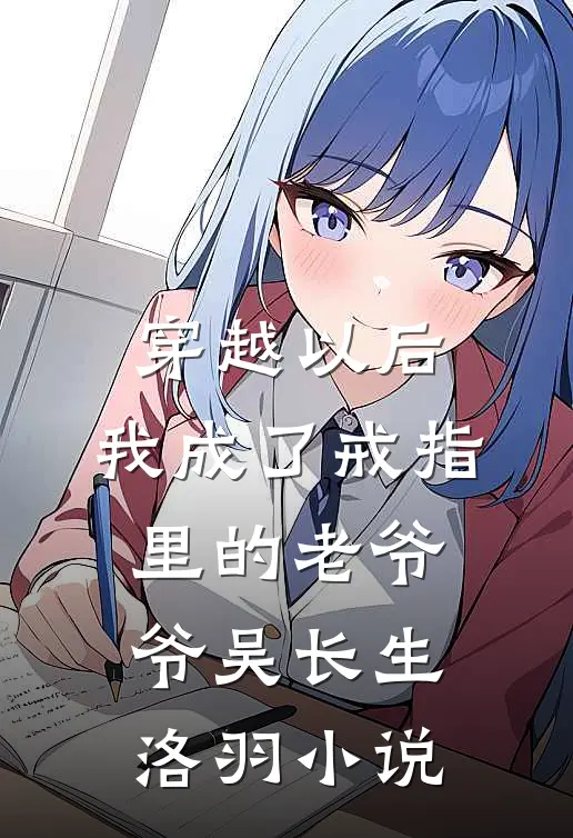 穿越以后，我成了戒指里的老爷爷吴长生洛羽小说