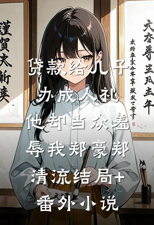 贷款给儿子办成人礼，他却当众羞辱我郑豪郑清流结局+番外小说