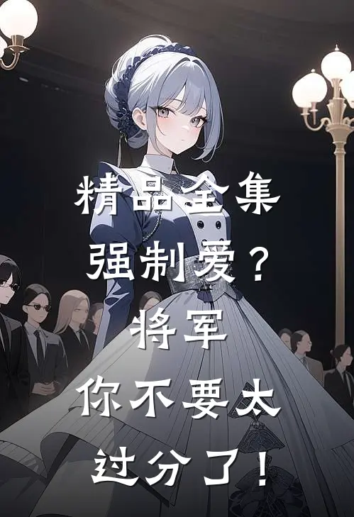 精品全集强制爱？将军，你不要太过分了！