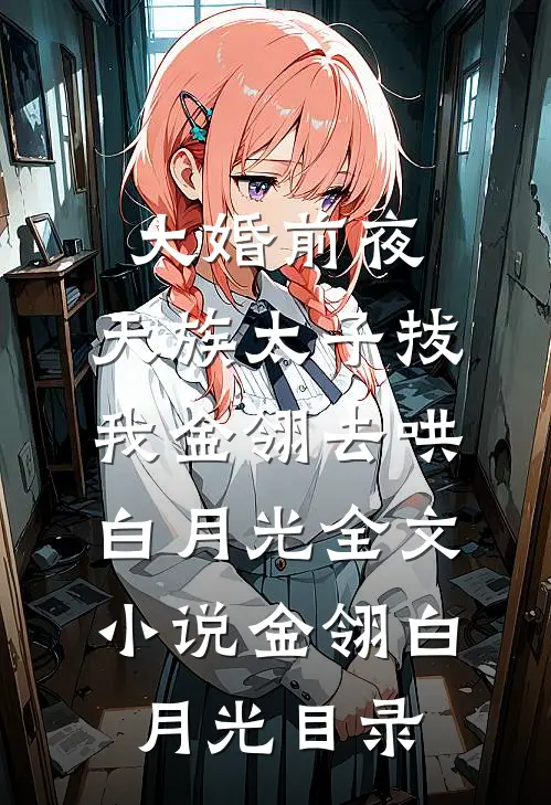 大婚前夜，天族太子拔我金翎去哄白月光全文小说金翎白月光目录