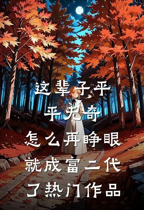 这辈子平平无奇，怎么再睁眼就成富二代了热门作品