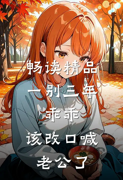 畅读精品一别三年：乖乖，该改口喊老公了