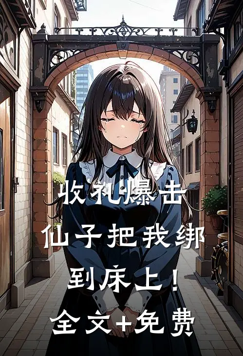 收礼爆击，仙子把我绑到床上！全文+免费