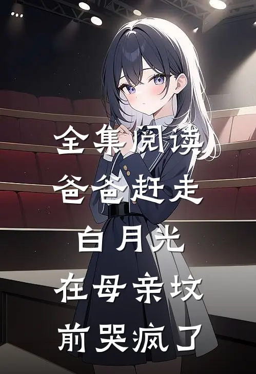 全集阅读爸爸赶走白月光，在母亲坟前哭疯了