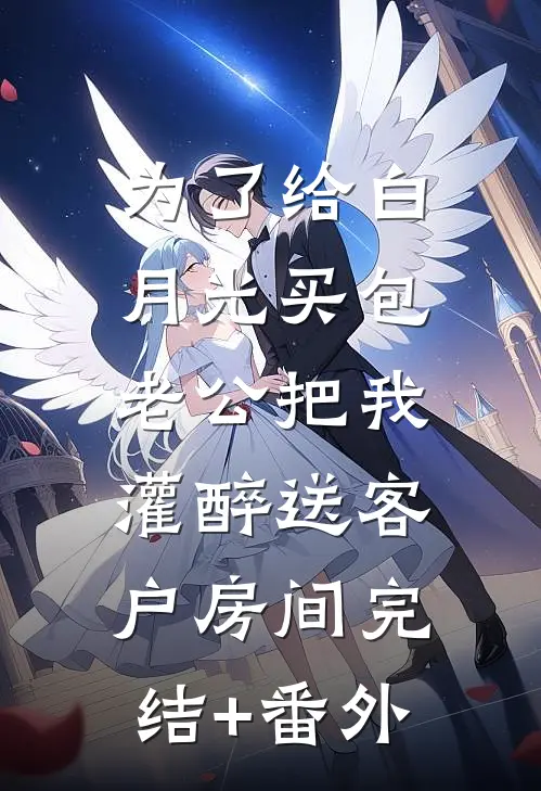 为了给白月光买包，老公把我灌醉送客户房间完结+番外