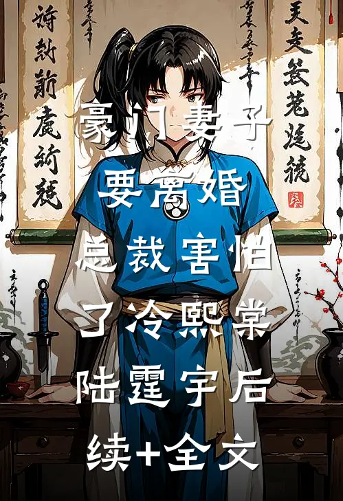 豪门妻子要离婚，总裁害怕了冷熙棠陆霆宇后续+全文