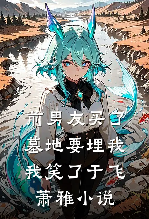 前男友买了墓地要埋我，我笑了于飞萧雅小说