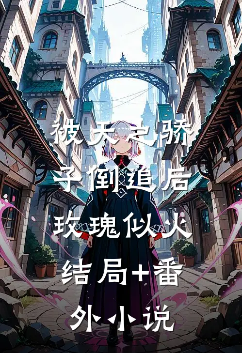 被天之骄子倒追后，玫瑰似火结局+番外小说