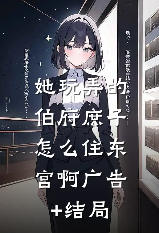 她玩弄的伯府庶子，怎么住东宫啊广告+结局