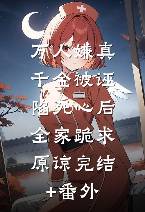 万人嫌真千金被诬陷死心后，全家跪求原谅完结+番外