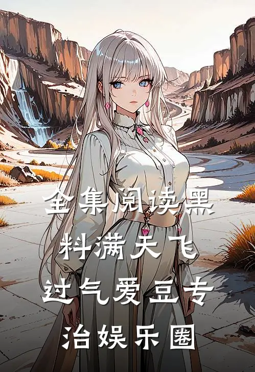全集阅读黑料满天飞，过气爱豆专治娱乐圈