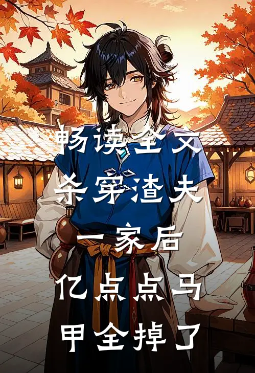 畅读全文杀穿渣夫一家后，亿点点马甲全掉了