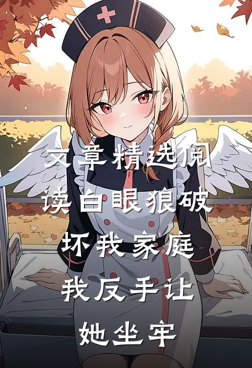 文章精选阅读白眼狼破坏我家庭,我反手让她坐牢