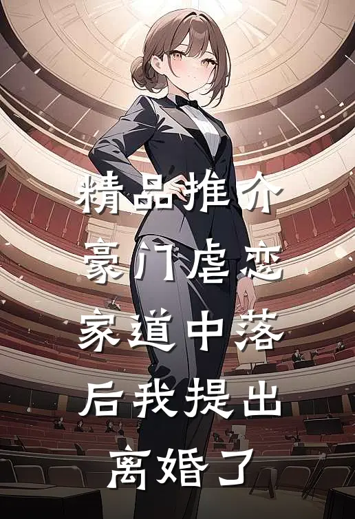 精品推介豪门虐恋：家道中落后我提出离婚了