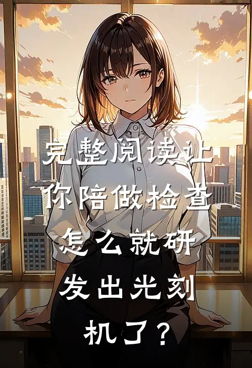 完整阅读让你陪做检查，怎么就研发出光刻机了？