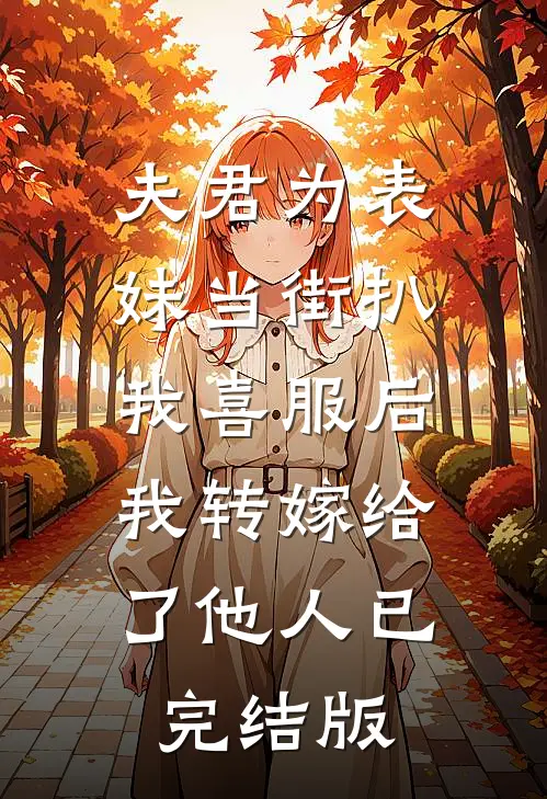 夫君为表妹当街扒我喜服后，我转嫁给了他人已完结版