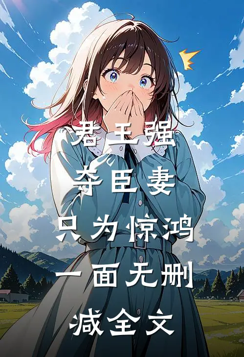 君王强夺臣妻，只为惊鸿一面无删减全文