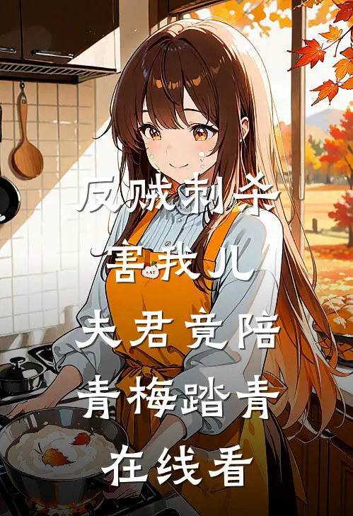 反贼刺杀害我儿，夫君竟陪青梅踏青在线看