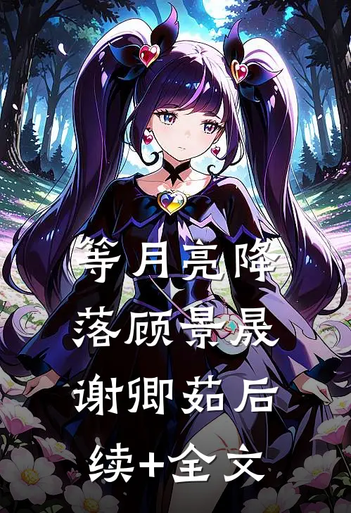 等月亮降落顾景晟谢卿茹后续+全文