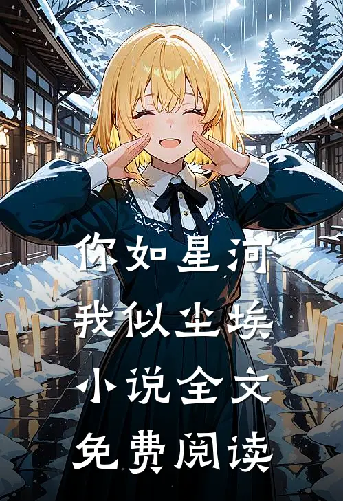 你如星河，我似尘埃小说全文免费阅读