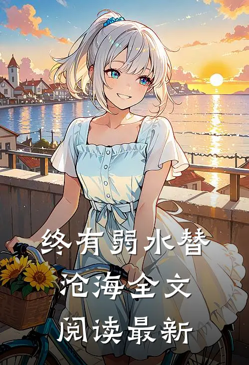 终有弱水替沧海全文阅读最新