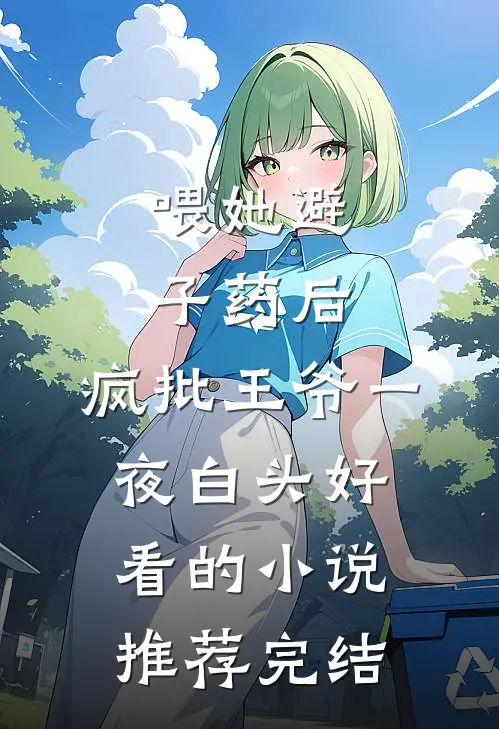 喂她避子药后，疯批王爷一夜白头好看的小说推荐完结