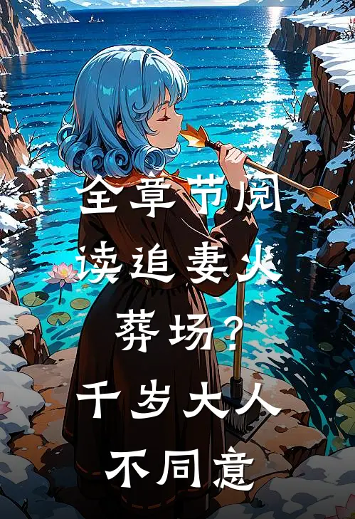 全章节阅读追妻火葬场？千岁大人不同意