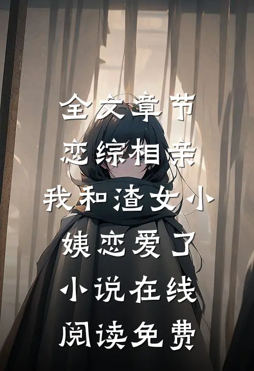 全文章节恋综相亲：我和渣女小姨恋爱了小说在线阅读免费