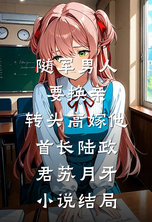 随军男人要换亲，转头高嫁他首长陆政君苏月牙小说结局