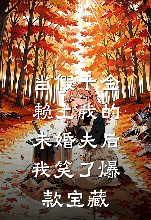 当假千金赖上我的未婚夫后，我笑了爆款宝藏