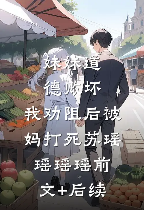 妹妹道德败坏，我劝阻后被妈打死苏瑶瑶瑶瑶前文+后续