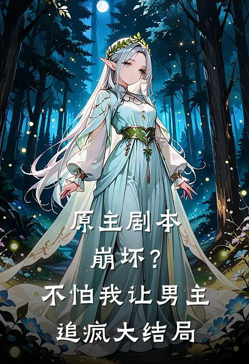 原主剧本崩坏？不怕，我让男主追疯大结局