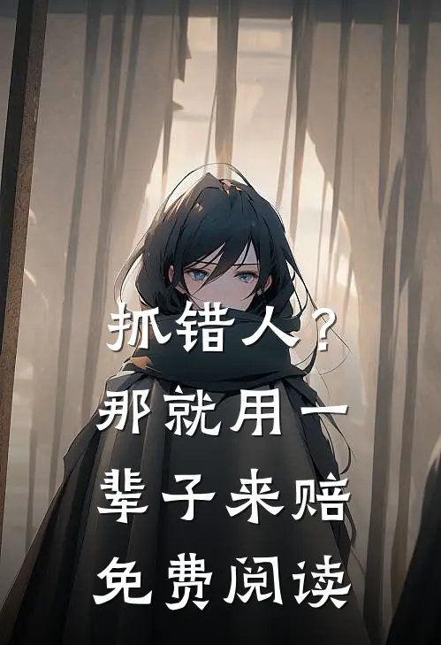 抓错人？那就用一辈子来赔免费阅读