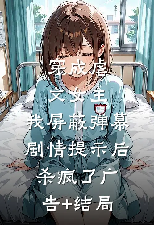 穿成虐文女主，我屏蔽弹幕剧情提示后杀疯了广告+结局