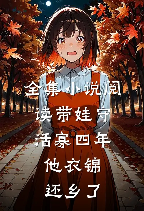全集小说阅读带娃守活寡四年，他衣锦还乡了