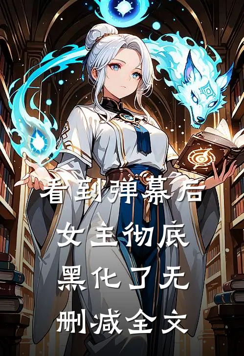 看到弹幕后，女主彻底黑化了无删减全文