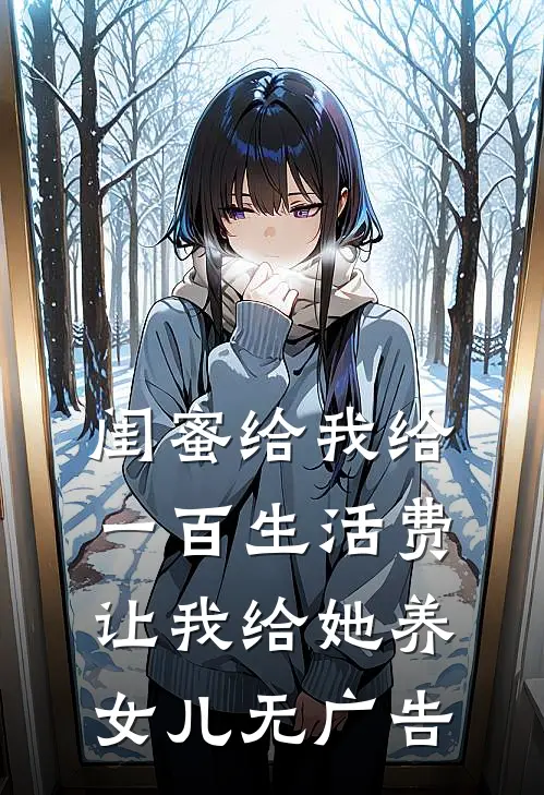 闺蜜给我给一百生活费，让我给她养女儿无广告