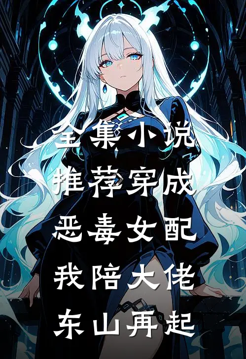 全集小说推荐穿成恶毒女配,我陪大佬东山再起