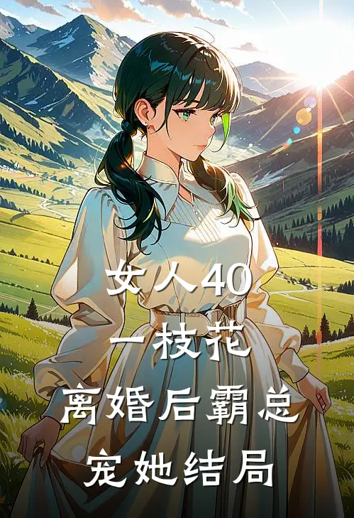 女人40一枝花，离婚后霸总宠她结局
